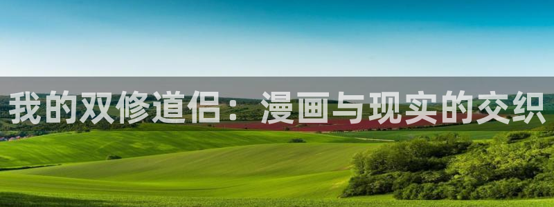 免费韩漫网站在线观看：我的双修道侣：漫画与现实的交织