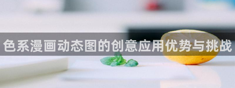 韩漫最好看的漫画：色系漫画动态图的创意应用优势与挑战