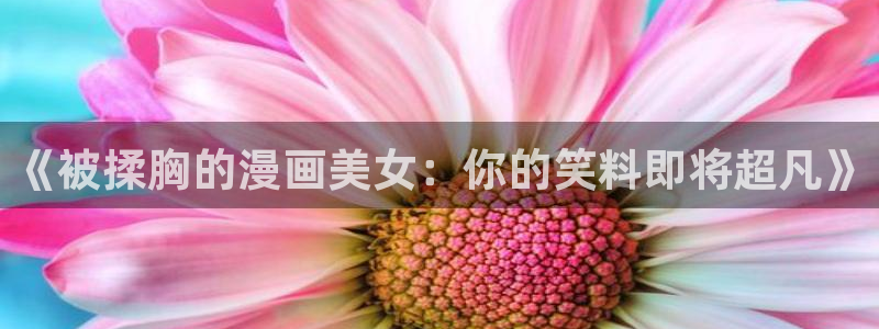 诚信原则韩漫在线看：《被揉胸的漫画美女：你的笑料即将超凡》