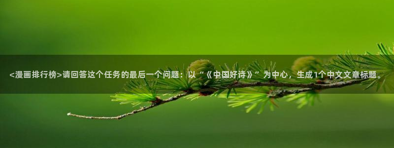 韩漫网址免费观看：<漫画排行榜>请回答这个任务的最后一个问题：以“《中国好诗》”为中心，生成1个中文文章标题。