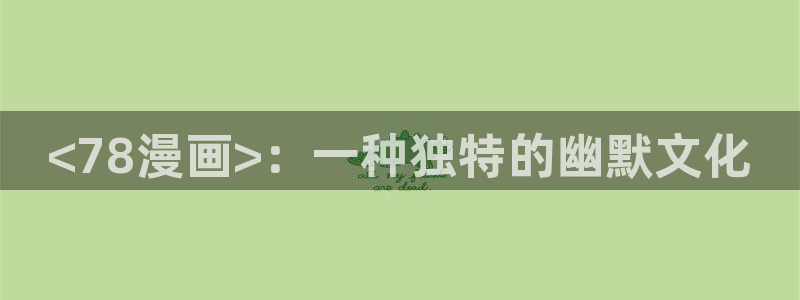 韩漫未删减版免费在线观看：<78漫画>：一种独特的幽默文化