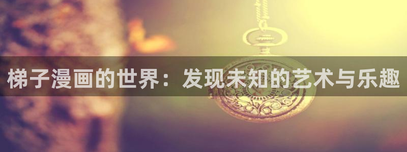 韩漫漫画app哪款最好：梯子漫画的世界：发现未知的艺术与乐趣