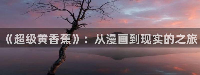 韩漫漫画免费阅读全集：《超级黄香蕉》：从漫画到现实的之旅