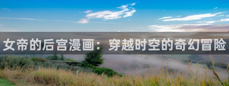 成人性漫画韩漫：女帝的后宫漫画：穿越时空的奇幻冒险