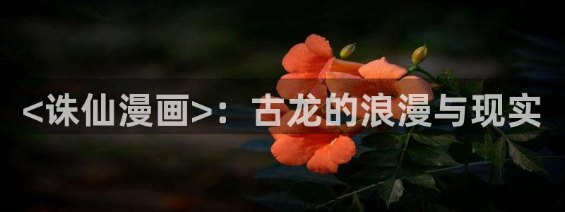 秘密韩漫手机漫画第一站：<诛仙漫画>：古龙的浪漫与现实