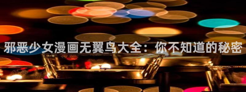韩漫画app哪个好用：邪恶少女漫画无翼鸟大全：你不知道的秘密