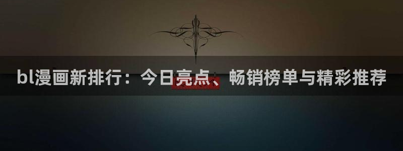 漫画大全免费韩漫：bl漫画新排行：今日亮点、畅销榜单与精彩推荐
