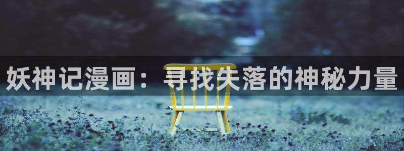 免费韩漫完整版漫画在线观看大全：妖神记漫画：寻找失落的神秘力量